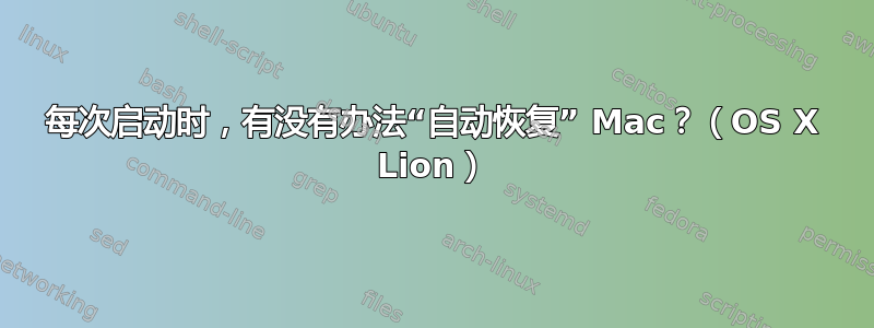 每次启动时，有没有办法“自动恢复” Mac？（OS X Lion）