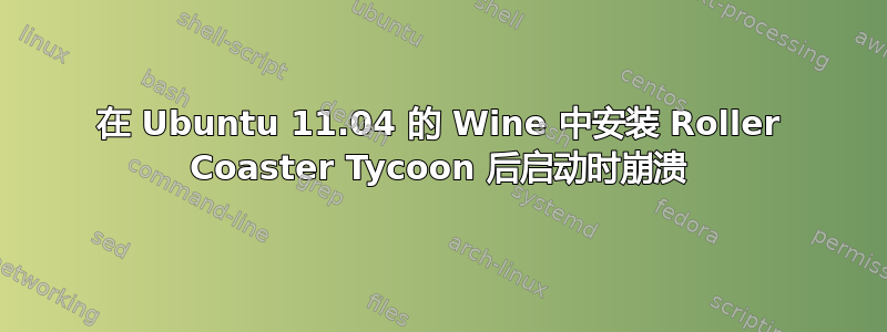 在 Ubuntu 11.04 的 Wine 中安装 Roller Coaster Tycoon 后启动时崩溃