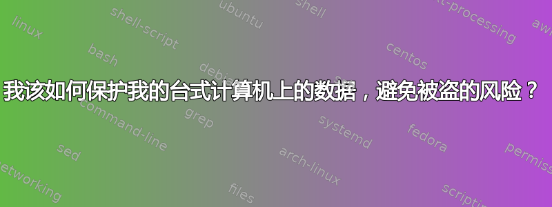 我该如何保护我的台式计算机上的数据，避免被盗的风险？