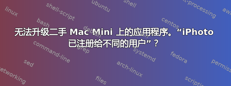 无法升级二手 Mac Mini 上的应用程序。“iPhoto 已注册给不同的用户”？