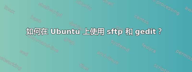 如何在 Ubuntu 上使用 sftp 和 gedit？