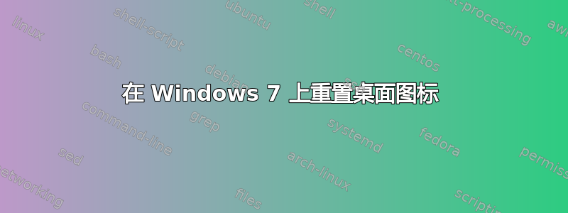 在 Windows 7 上重置桌面图标