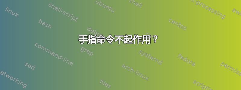 手指命令不起作用？