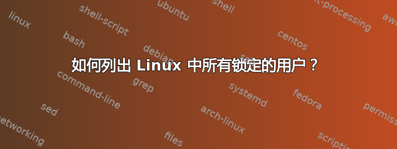 如何列出 Linux 中所有锁定的用户？