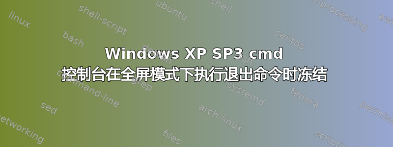 Windows XP SP3 cmd 控制台在全屏模式下执行退出命令时冻结