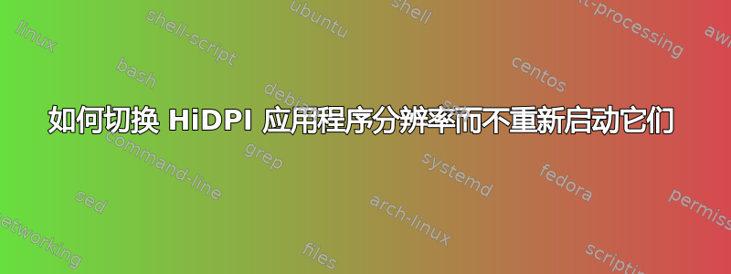 如何切换 HiDPI 应用程序分辨率而不重新启动它们