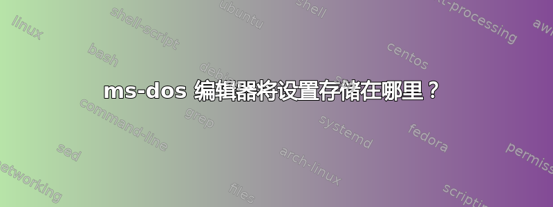 ms-dos 编辑器将设置存储在哪里？