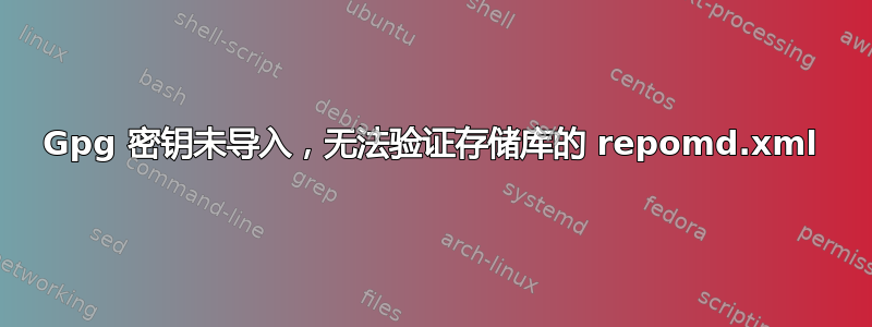 Gpg 密钥未导入，无法验证存储库的 repomd.xml