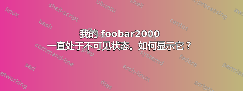 我的 foobar2000 一直处于不可见状态。如何显示它？