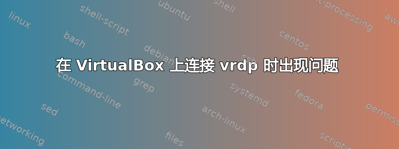 在 VirtualBox 上连接 vrdp 时出现问题