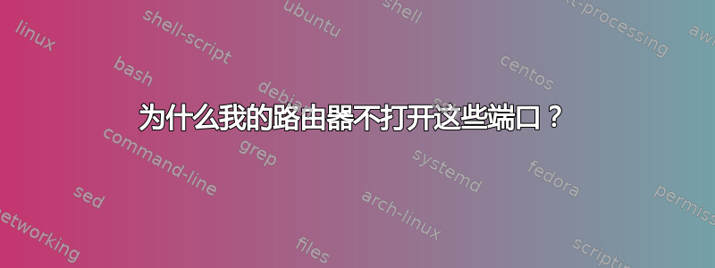 为什么我的路由器不打开这些端口？