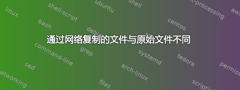 通过网络复制的文件与原始文件不同