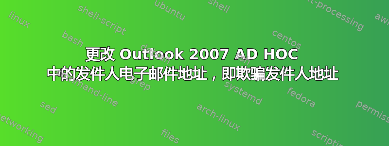 更改 Outlook 2007 AD HOC 中的发件人电子邮件地址，即欺骗发件人地址