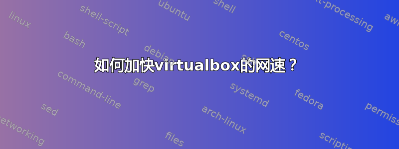 如何加快virtualbox的网速？