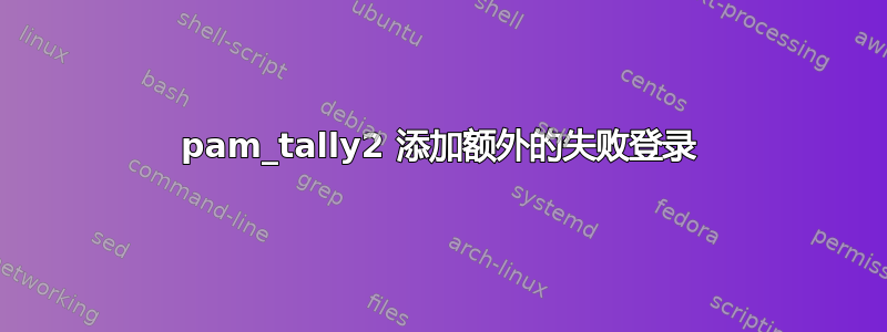 pam_tally2 添加额外的失败登录