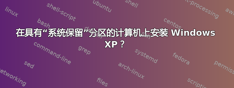 在具有“系统保留”分区的计算机上安装 Windows XP？