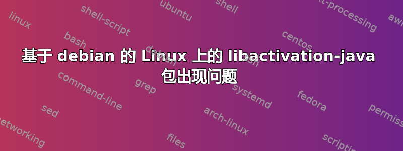 基于 debian 的 Linux 上的 libactivation-java 包出现问题