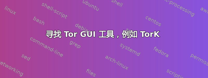 寻找 Tor GUI 工具，例如 TorK