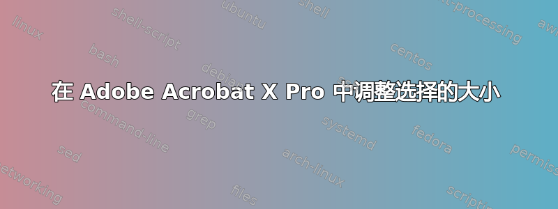 在 Adob​​e Acrobat X Pro 中调整选择的大小