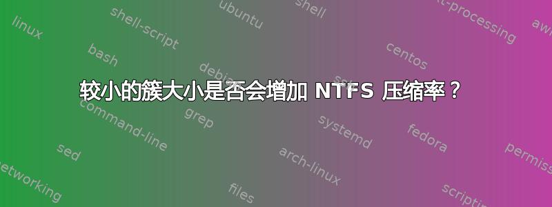 较小的簇大小是否会增加 NTFS 压缩率？