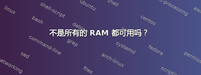 不是所有的 RAM 都可用吗？