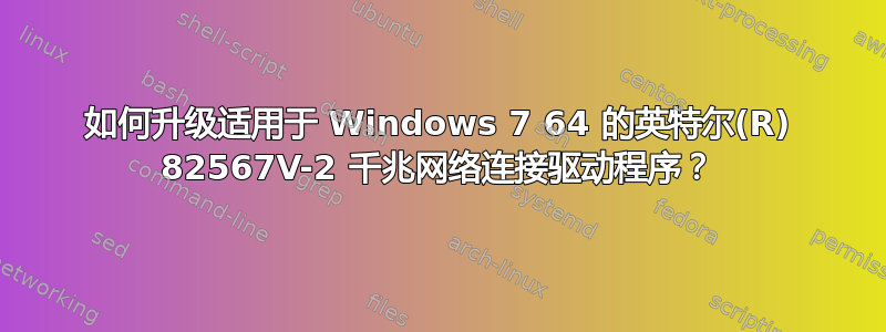 如何升级适用于 Windows 7 64 的英特尔(R) 82567V-2 千兆网络连接驱动程序？