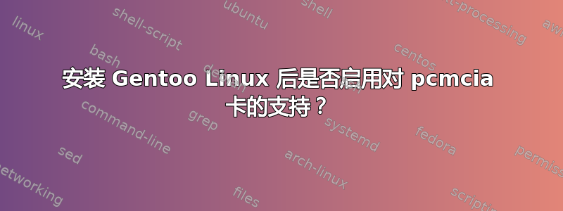 安装 Gentoo Linux 后是否启用对 pcmcia 卡的支持？