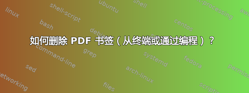 如何删除 PDF 书签（从终端或通过编程）？