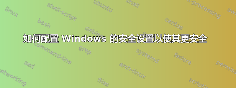 如何配置 Windows 的安全设置以使其更安全 