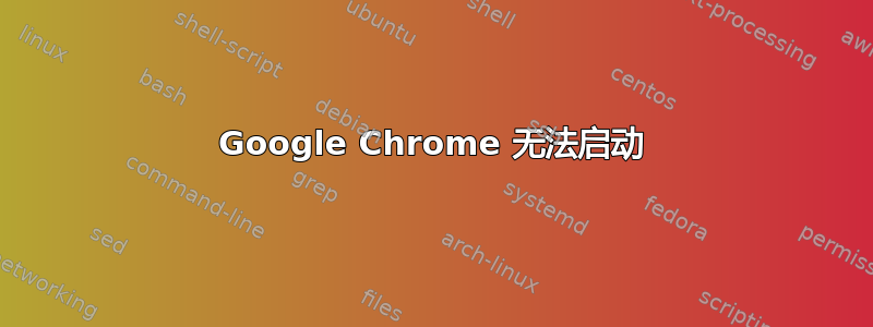 Google Chrome 无法启动