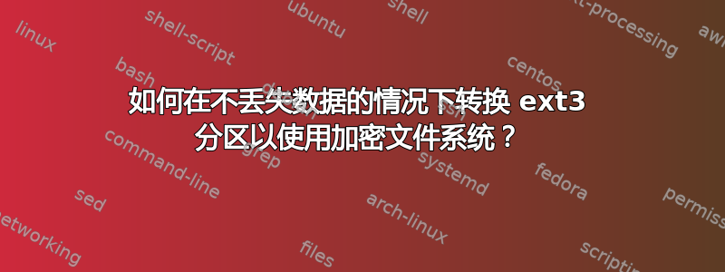 如何在不丢失数据的情况下转换 ext3 分区以使用加密文件系统？