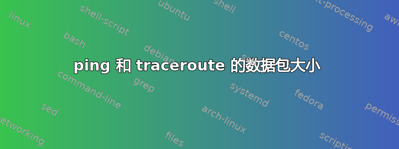 ping 和 traceroute 的数据包大小