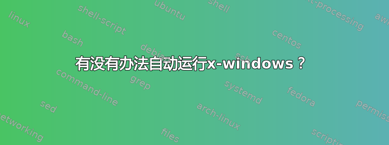 有没有办法自动运行x-windows？