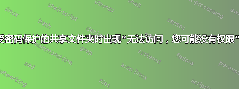 访问受密码保护的共享文件夹时出现“无法访问，您可能没有权限”消息