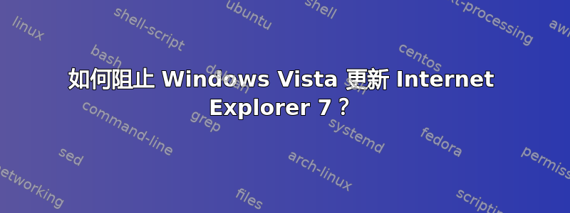 如何阻止 Windows Vista 更新 Internet Explorer 7？