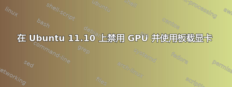 在 Ubuntu 11.10 上禁用 GPU 并使用板载显卡