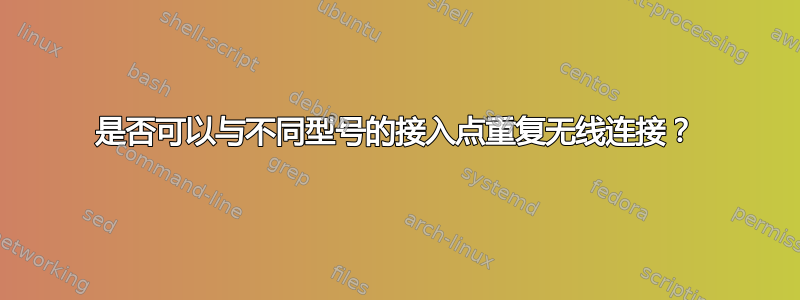 是否可以与不同型号的接入点重复无线连接？