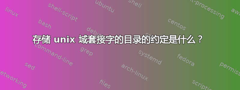 存储 unix 域套接字的目录的约定是什么？