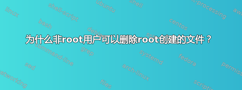 为什么非root用户可以删除root创建的文件？