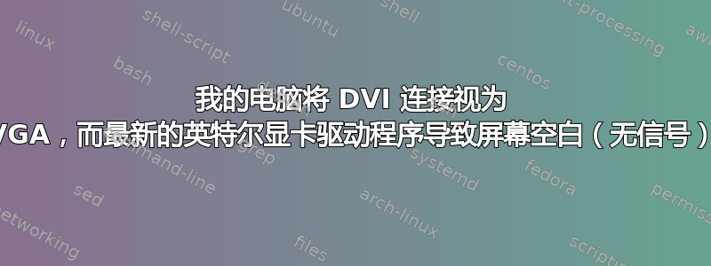 我的电脑将 DVI 连接视为 VGA，而最新的英特尔显卡驱动程序导致屏幕空白（无信号）