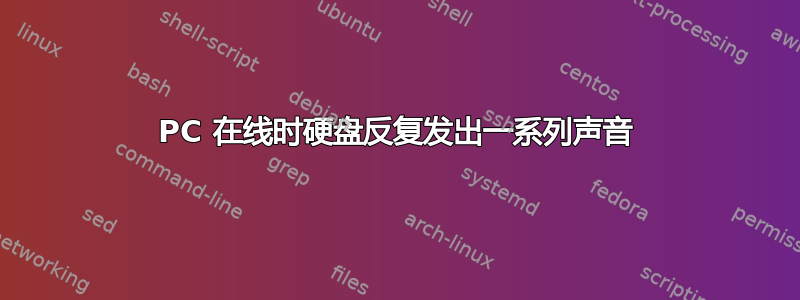 PC 在线时硬盘反复发出一系列声音