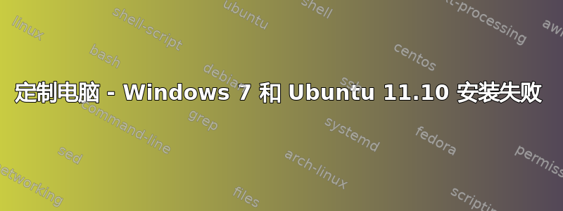 定制电脑 - Windows 7 和 Ubuntu 11.10 安装失败