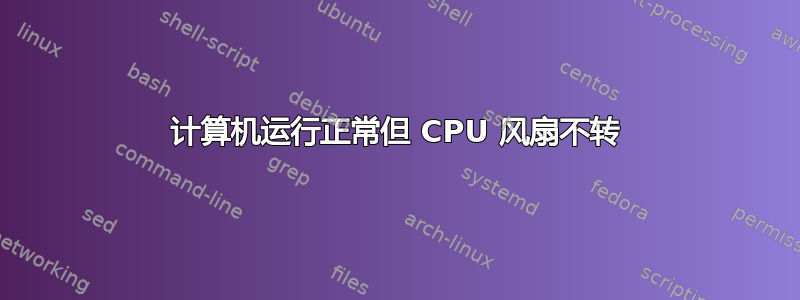 计算机运行正常但 CPU 风扇不转