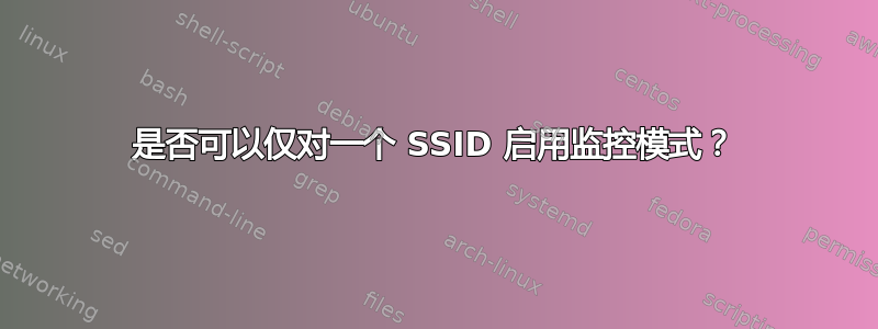 是否可以仅对一个 SSID 启用监控模式？