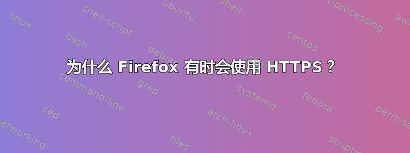 为什么 Firefox 有时会使用 HTTPS？