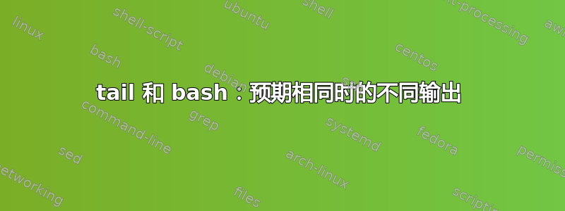 tail 和 bash：预期相同时的不同输出