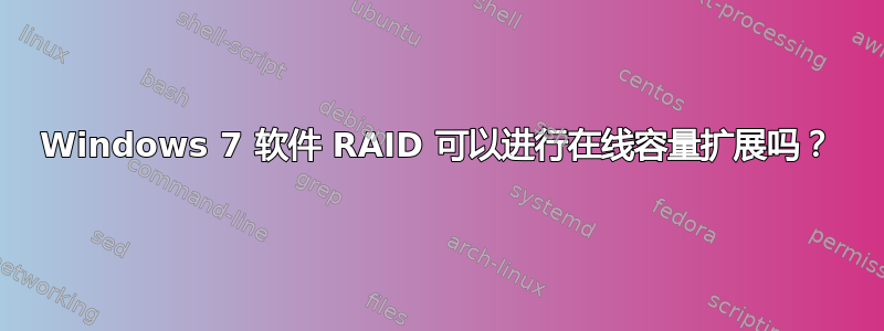 Windows 7 软件 RAID 可以进行在线容量扩展吗？