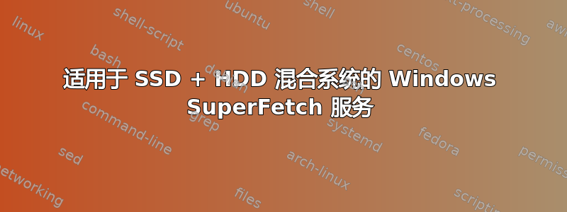 适用于 SSD + HDD 混合系统的 Windows SuperFetch 服务