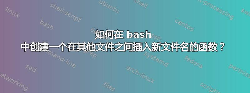 如何在 bash 中创建一个在其他文件之间插入新文件名的函数？