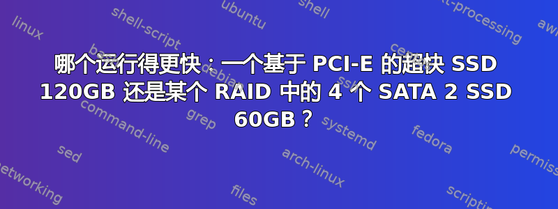 哪个运行得更快：一个基于 PCI-E 的超快 SSD 120GB 还是某个 RAID 中的 4 个 SATA 2 SSD 60GB？